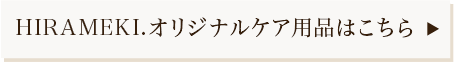 HIRAMEKI.オリジナルケア用品はこちら