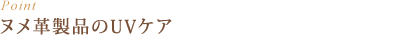 Point : ヌメ革製品のUVケア